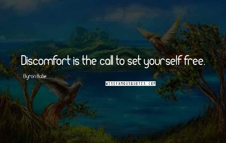 Byron Katie Quotes: Discomfort is the call to set yourself free.