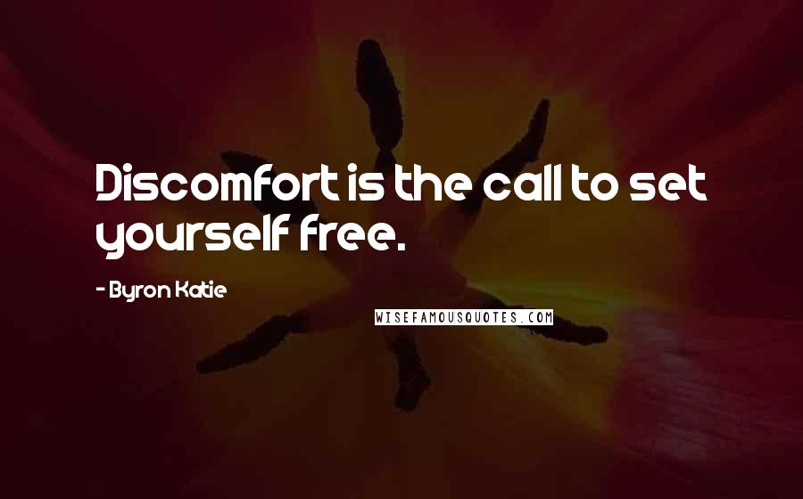 Byron Katie Quotes: Discomfort is the call to set yourself free.