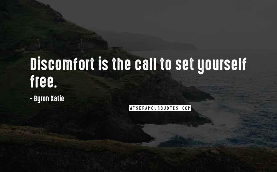 Byron Katie Quotes: Discomfort is the call to set yourself free.