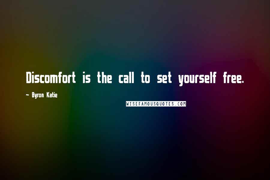 Byron Katie Quotes: Discomfort is the call to set yourself free.