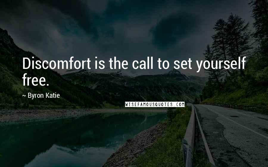 Byron Katie Quotes: Discomfort is the call to set yourself free.