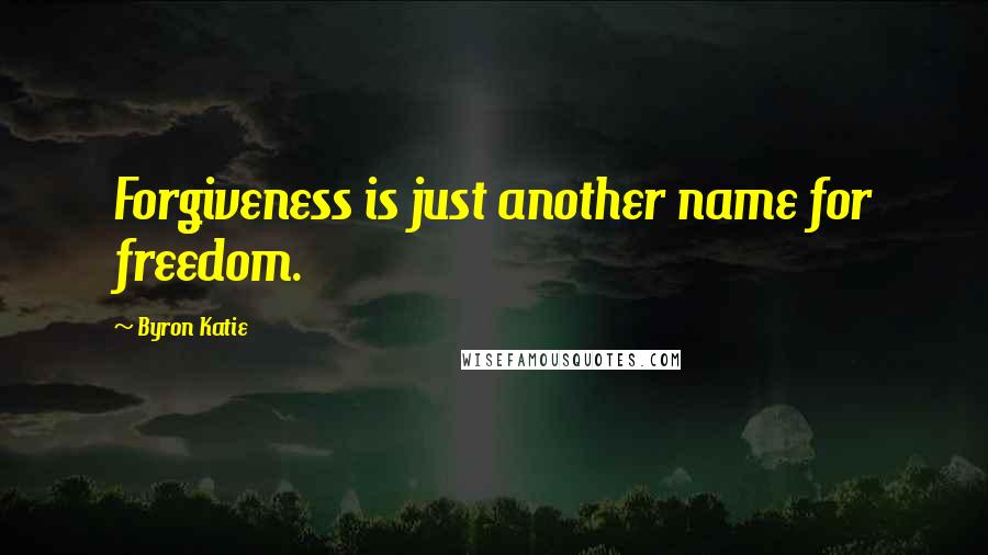 Byron Katie Quotes: Forgiveness is just another name for freedom.