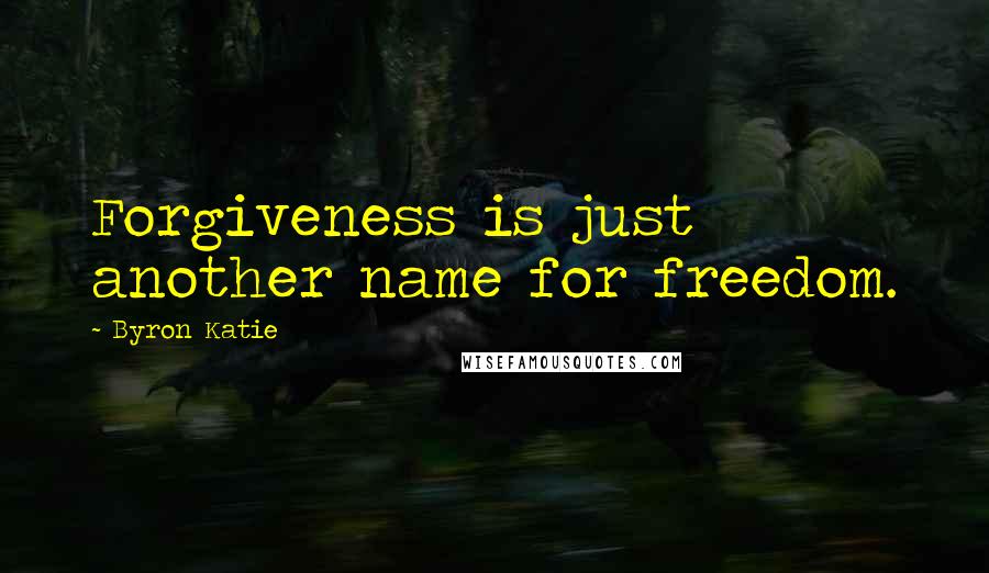 Byron Katie Quotes: Forgiveness is just another name for freedom.