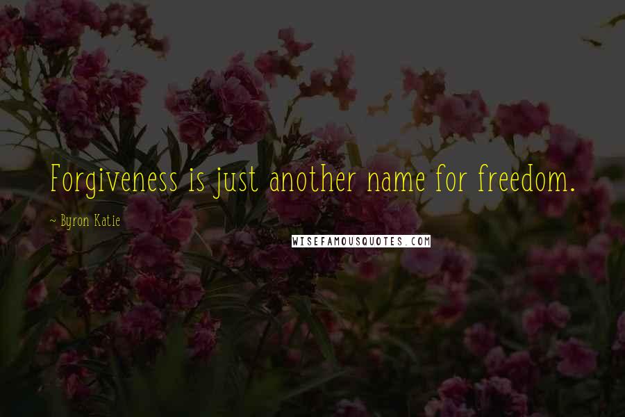 Byron Katie Quotes: Forgiveness is just another name for freedom.