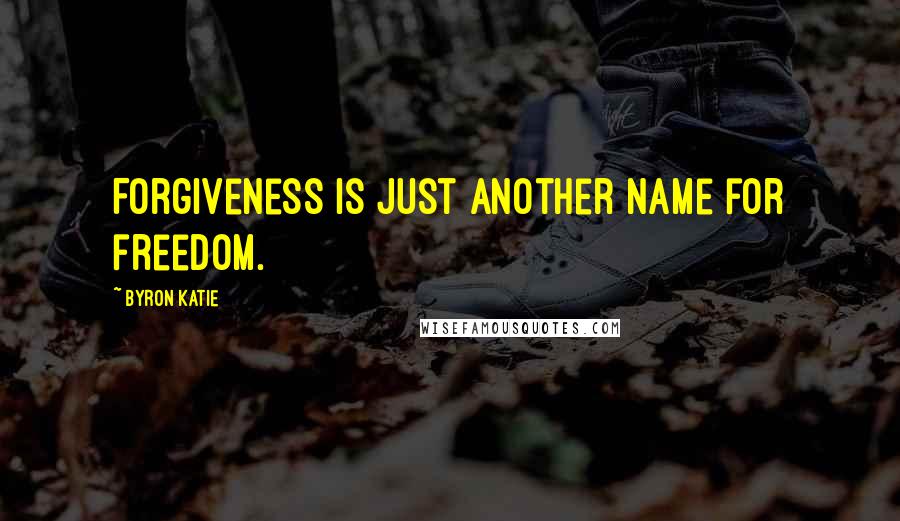 Byron Katie Quotes: Forgiveness is just another name for freedom.