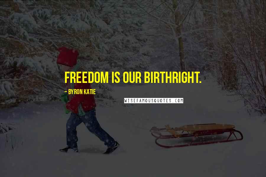 Byron Katie Quotes: Freedom is our birthright.