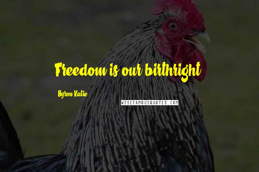 Byron Katie Quotes: Freedom is our birthright.