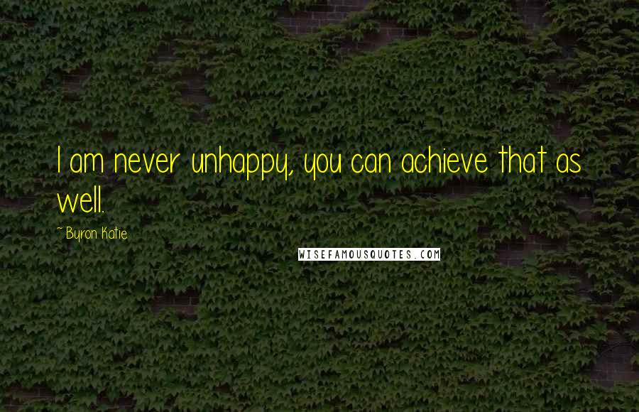 Byron Katie Quotes: I am never unhappy, you can achieve that as well.