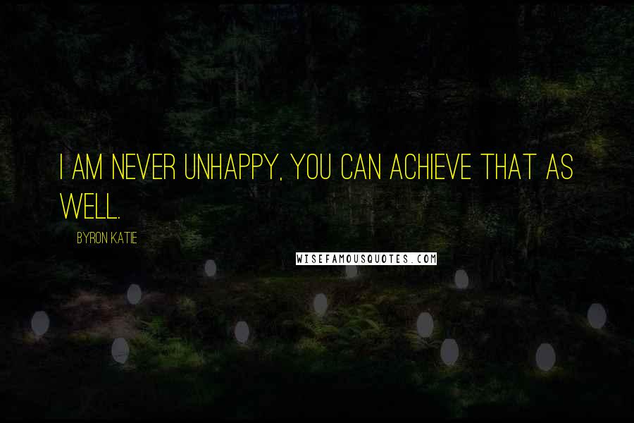 Byron Katie Quotes: I am never unhappy, you can achieve that as well.