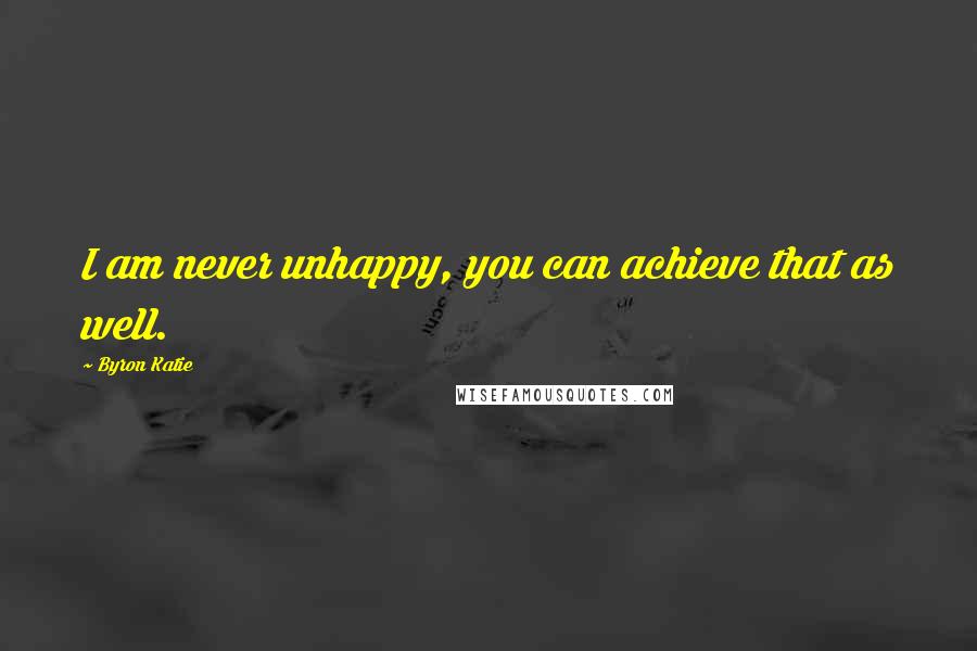 Byron Katie Quotes: I am never unhappy, you can achieve that as well.