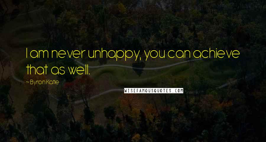 Byron Katie Quotes: I am never unhappy, you can achieve that as well.