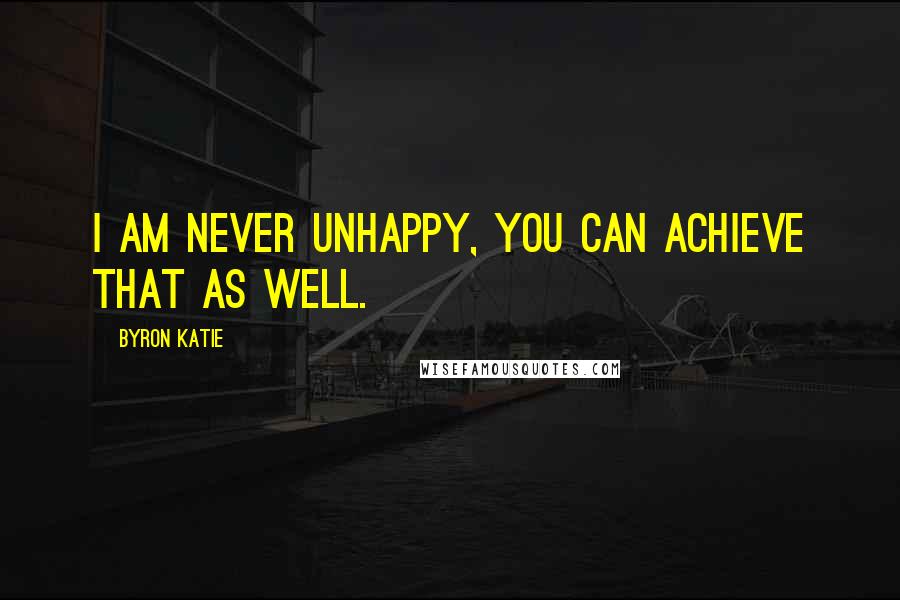Byron Katie Quotes: I am never unhappy, you can achieve that as well.