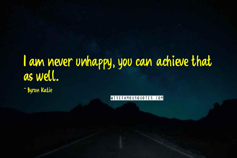 Byron Katie Quotes: I am never unhappy, you can achieve that as well.