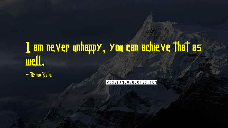 Byron Katie Quotes: I am never unhappy, you can achieve that as well.