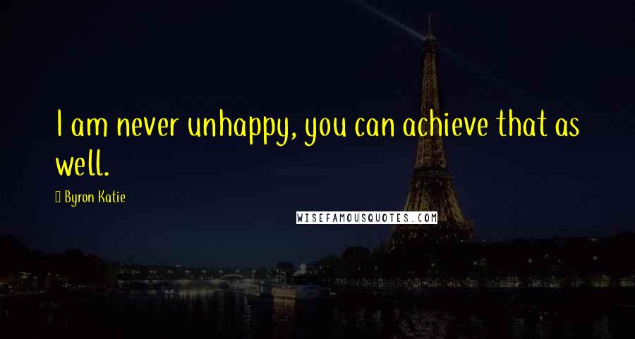 Byron Katie Quotes: I am never unhappy, you can achieve that as well.