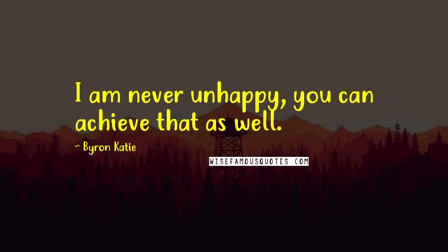 Byron Katie Quotes: I am never unhappy, you can achieve that as well.