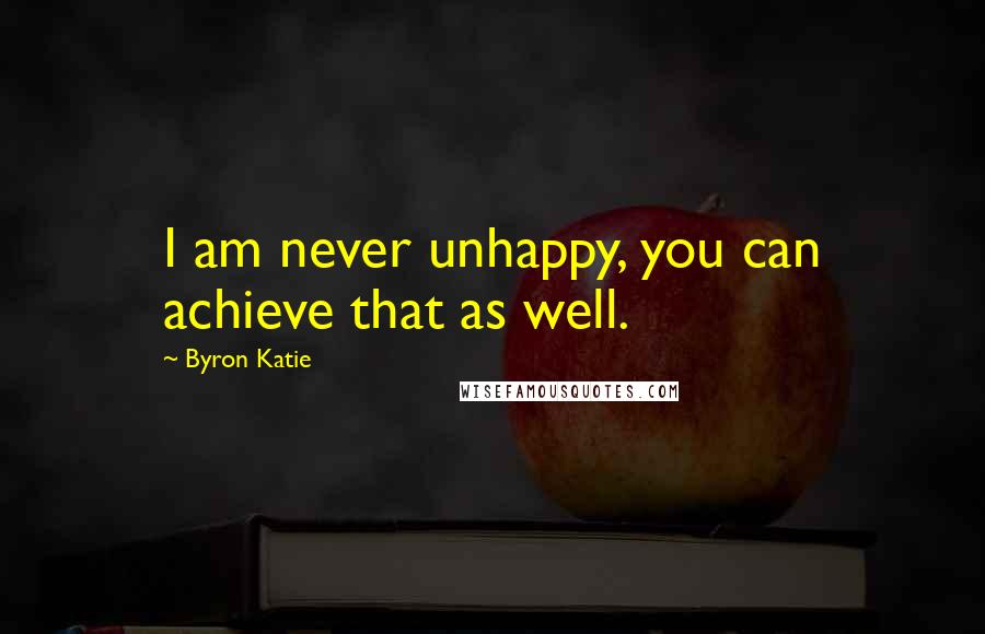 Byron Katie Quotes: I am never unhappy, you can achieve that as well.
