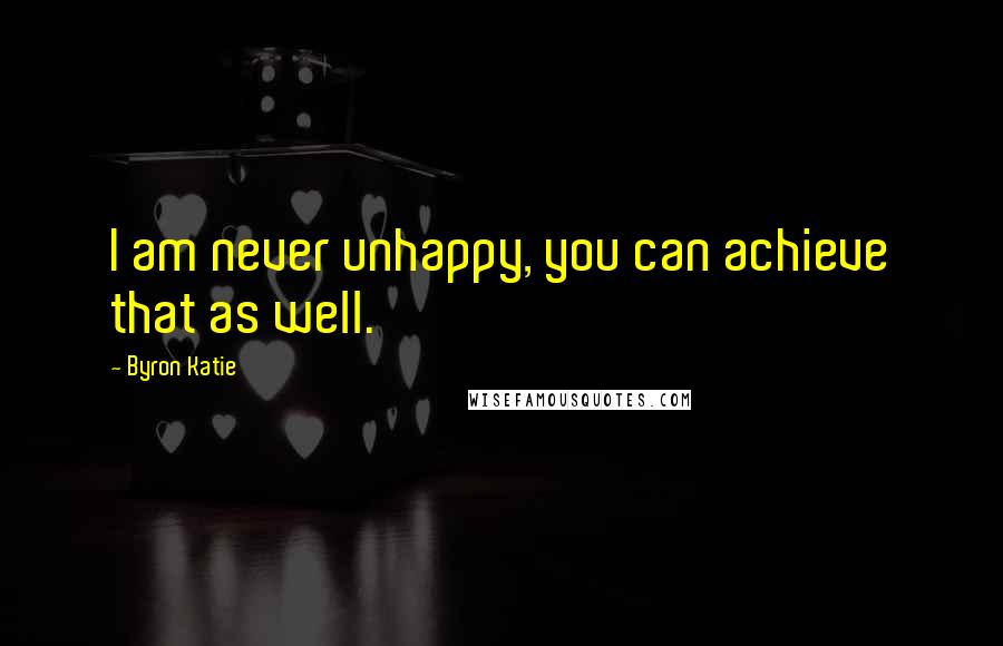 Byron Katie Quotes: I am never unhappy, you can achieve that as well.