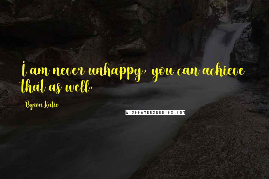 Byron Katie Quotes: I am never unhappy, you can achieve that as well.