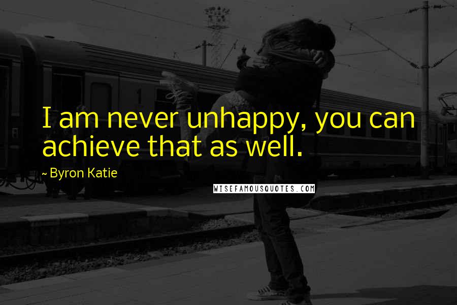 Byron Katie Quotes: I am never unhappy, you can achieve that as well.