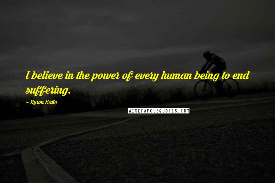 Byron Katie Quotes: I believe in the power of every human being to end suffering.