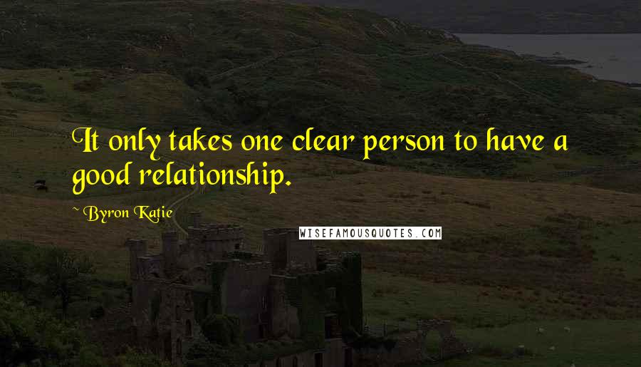 Byron Katie Quotes: It only takes one clear person to have a good relationship.