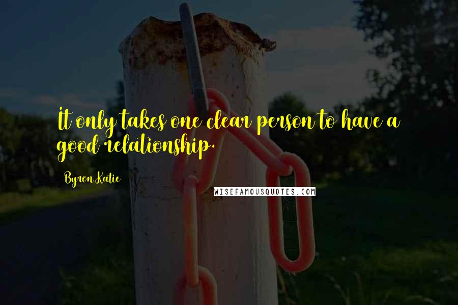 Byron Katie Quotes: It only takes one clear person to have a good relationship.