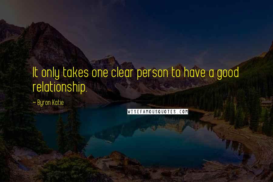 Byron Katie Quotes: It only takes one clear person to have a good relationship.