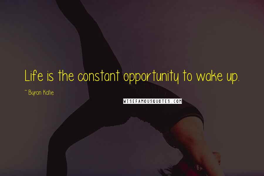 Byron Katie Quotes: Life is the constant opportunity to wake up.