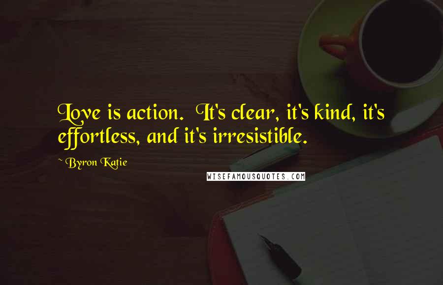 Byron Katie Quotes: Love is action.  It's clear, it's kind, it's effortless, and it's irresistible.