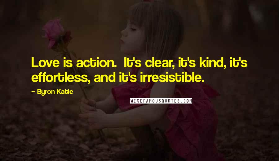 Byron Katie Quotes: Love is action.  It's clear, it's kind, it's effortless, and it's irresistible.