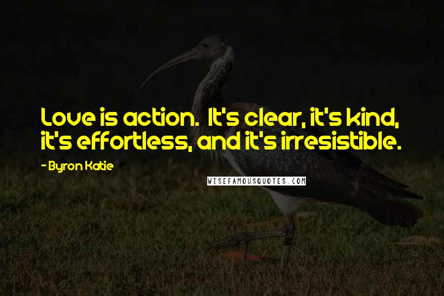 Byron Katie Quotes: Love is action.  It's clear, it's kind, it's effortless, and it's irresistible.