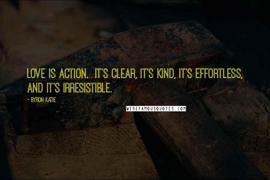 Byron Katie Quotes: Love is action.  It's clear, it's kind, it's effortless, and it's irresistible.