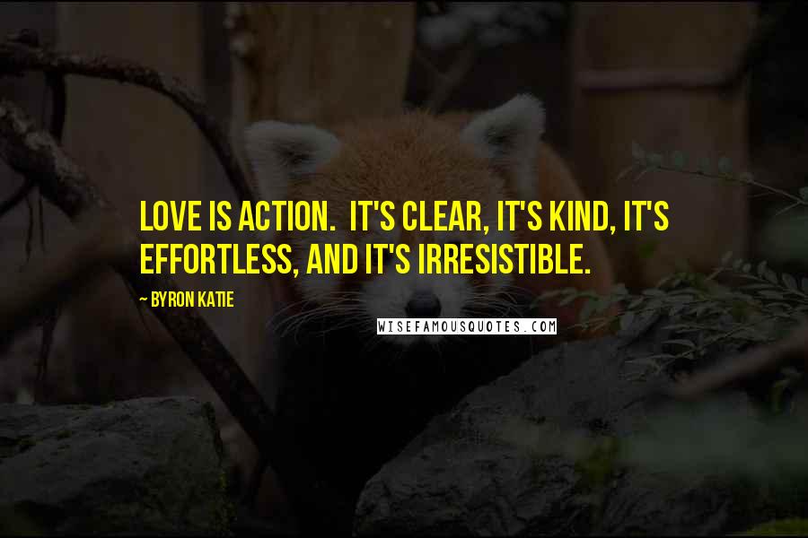 Byron Katie Quotes: Love is action.  It's clear, it's kind, it's effortless, and it's irresistible.