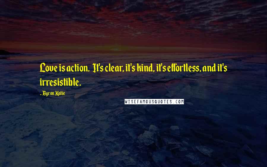 Byron Katie Quotes: Love is action.  It's clear, it's kind, it's effortless, and it's irresistible.