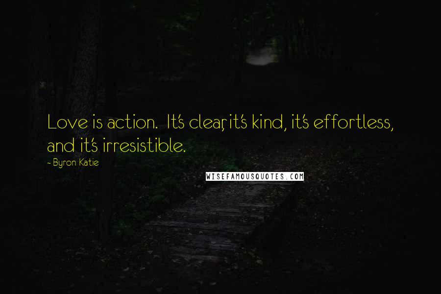 Byron Katie Quotes: Love is action.  It's clear, it's kind, it's effortless, and it's irresistible.