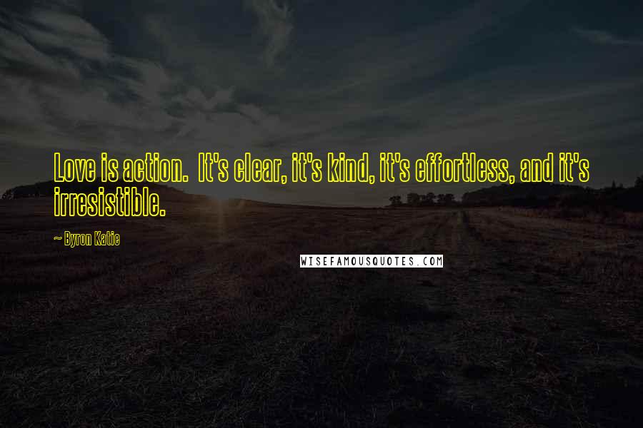 Byron Katie Quotes: Love is action.  It's clear, it's kind, it's effortless, and it's irresistible.