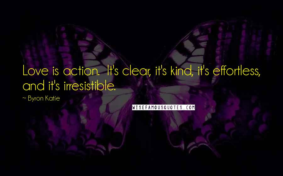 Byron Katie Quotes: Love is action.  It's clear, it's kind, it's effortless, and it's irresistible.