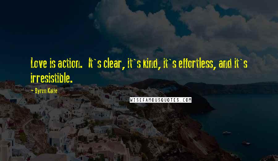 Byron Katie Quotes: Love is action.  It's clear, it's kind, it's effortless, and it's irresistible.