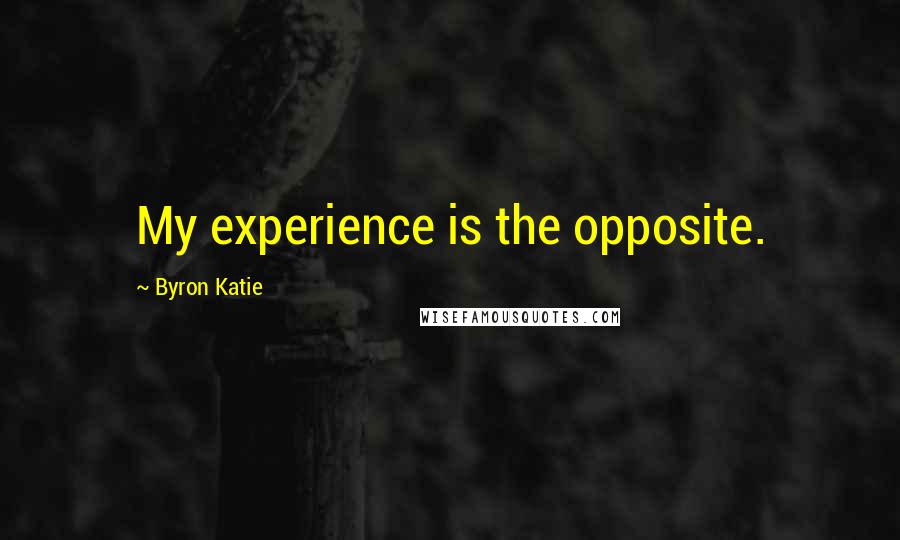 Byron Katie Quotes: My experience is the opposite.