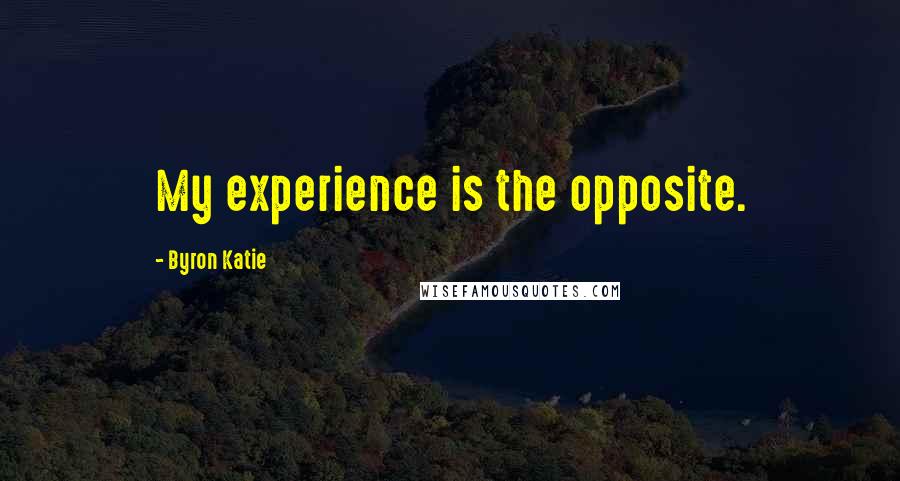 Byron Katie Quotes: My experience is the opposite.