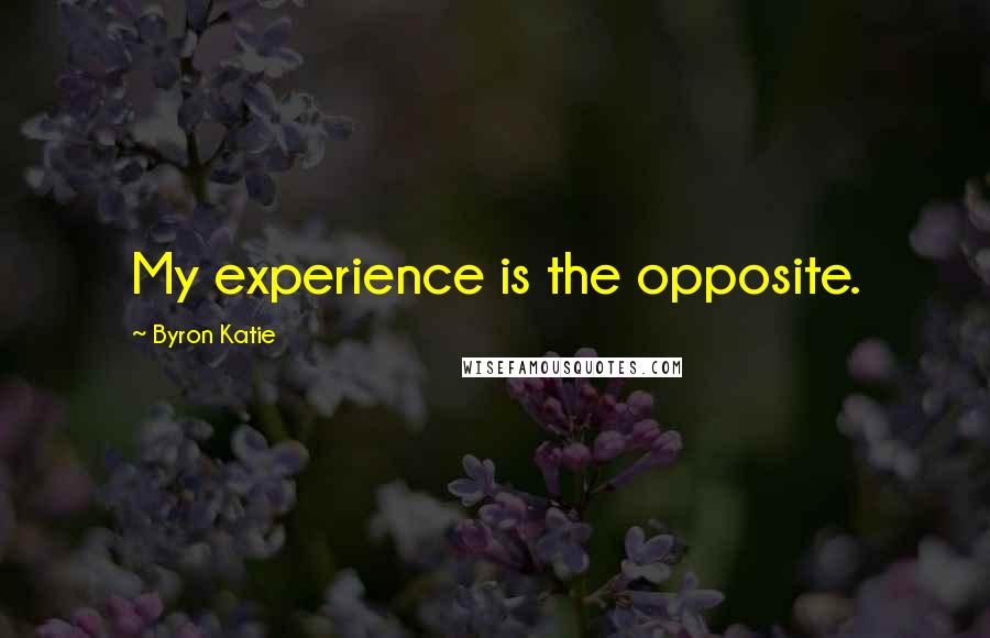 Byron Katie Quotes: My experience is the opposite.