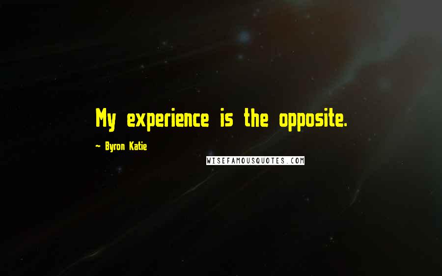 Byron Katie Quotes: My experience is the opposite.