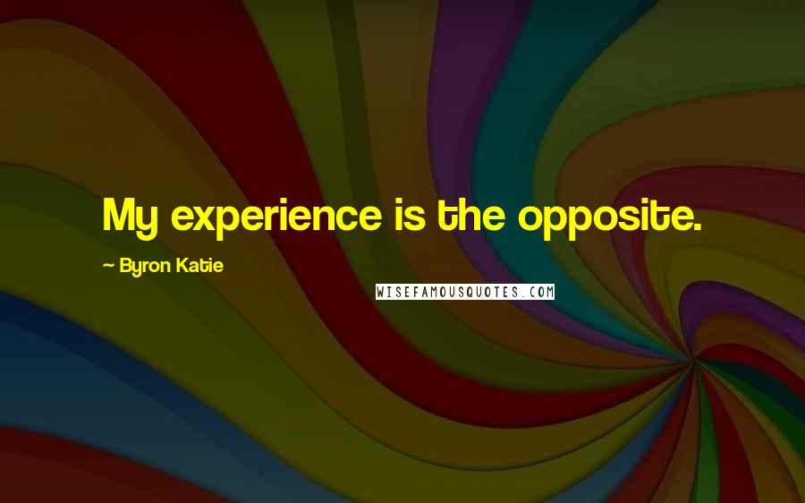 Byron Katie Quotes: My experience is the opposite.