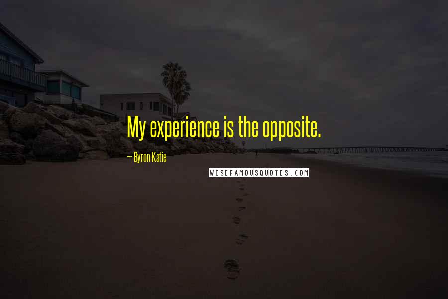 Byron Katie Quotes: My experience is the opposite.