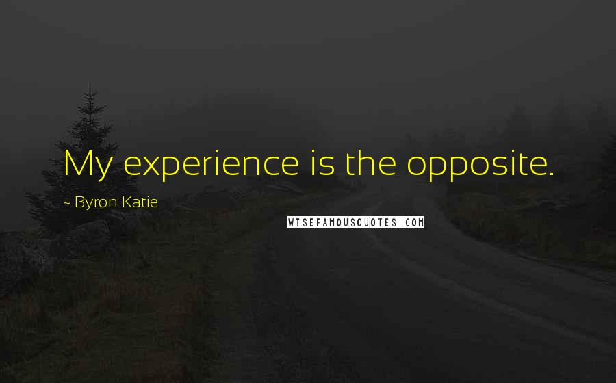 Byron Katie Quotes: My experience is the opposite.