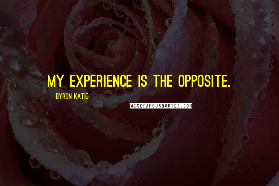 Byron Katie Quotes: My experience is the opposite.