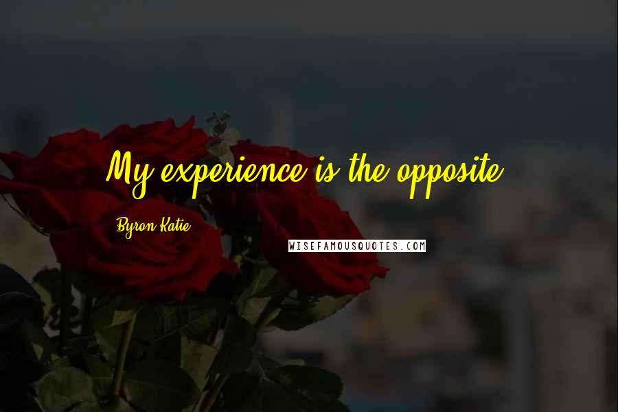 Byron Katie Quotes: My experience is the opposite.