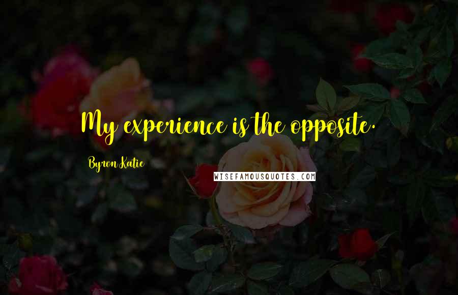 Byron Katie Quotes: My experience is the opposite.