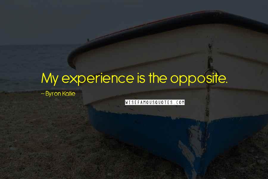 Byron Katie Quotes: My experience is the opposite.